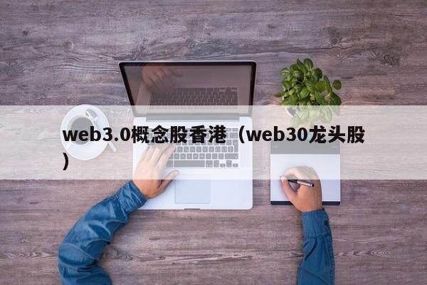 web3.0概念股香港（web30龙头股）