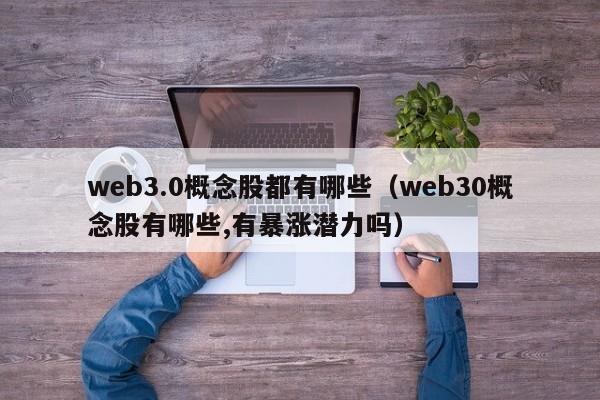 web3.0概念股都有哪些（web30概念股有哪些,有暴涨潜力吗）