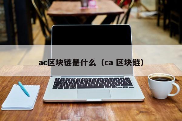 ac区块链是什么（ca 区块链）