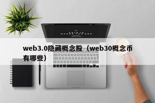 web3.0隐藏概念股（web30概念币有哪些）