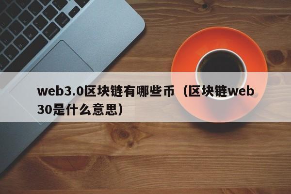 web3.0区块链有哪些币（区块链web30是什么意思）