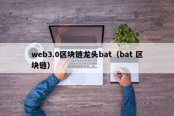 web3.0区块链龙头bat（bat 区块链）