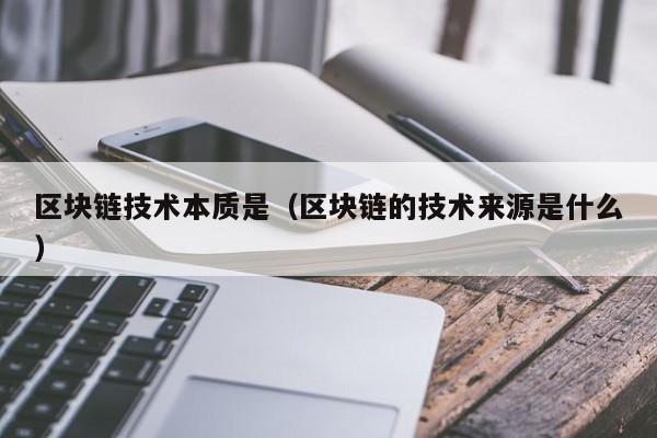 区块链技术本质是（区块链的技术来源是什么）