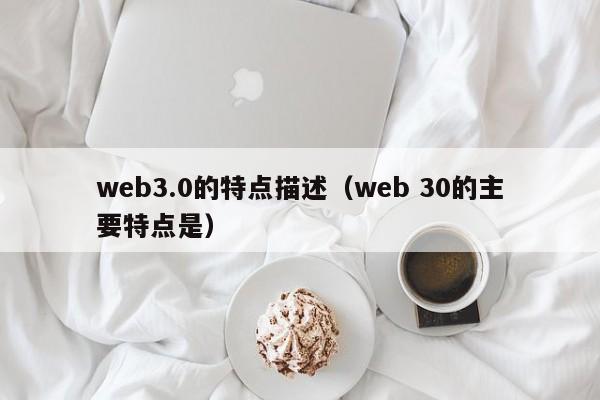 web3.0的特点描述（web 30的主要特点是）