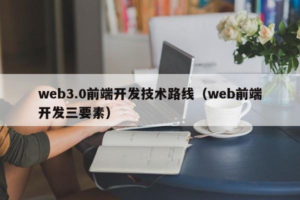 web3.0前端开发技术路线（web前端开发三要素）