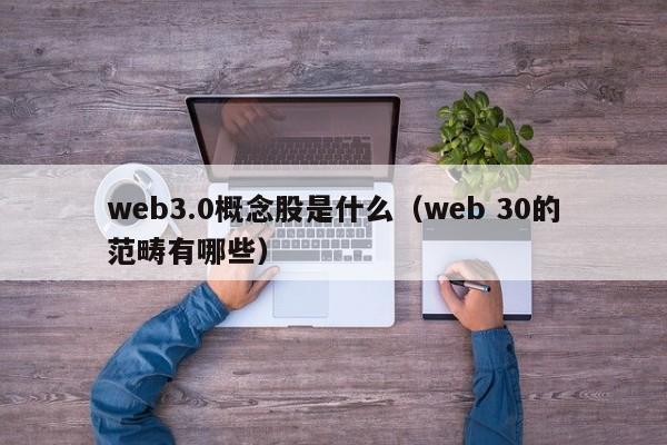 web3.0概念股是什么（web 30的范畴有哪些）