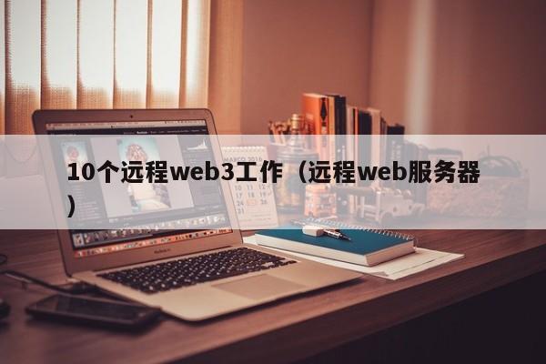 10个远程web3工作（远程web服务器）