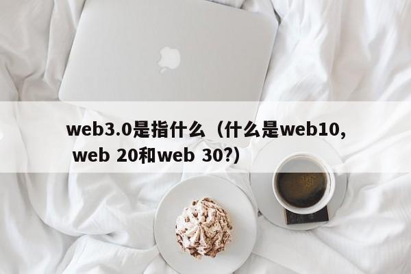 web3.0是指什么（什么是web10, web 20和web 30?）