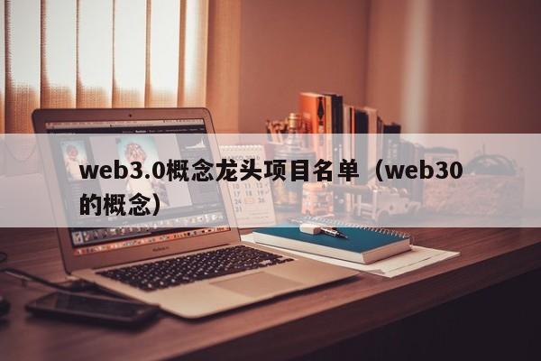 web3.0概念龙头项目名单（web30的概念）