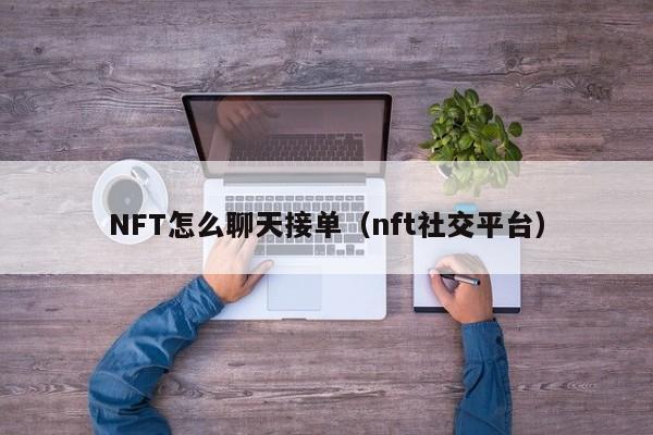 NFT怎么聊天接单（nft社交平台）