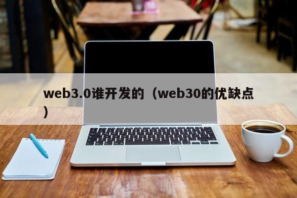 web3.0谁开发的（web30的优缺点）