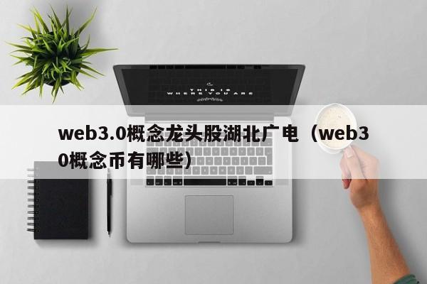 web3.0概念龙头股湖北广电（web30概念币有哪些）