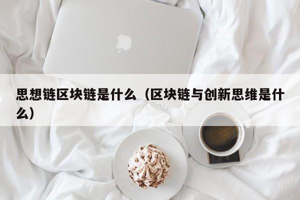 思想链区块链是什么（区块链与创新思维是什么）