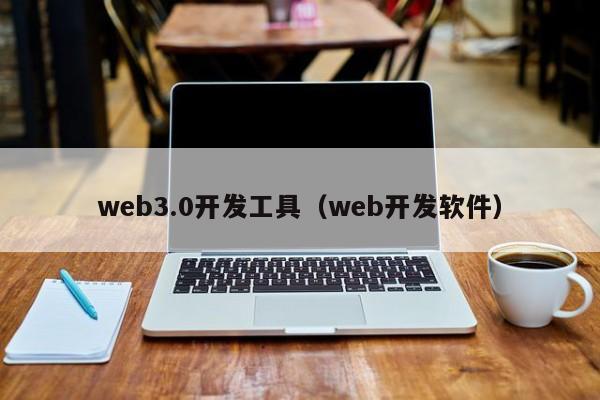 web3.0开发工具（web开发软件）