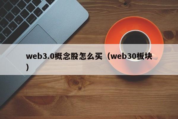 web3.0概念股怎么买（web30板块）