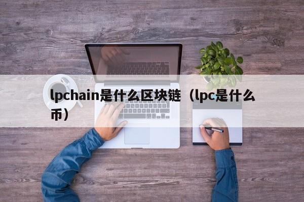 lpchain是什么区块链（lpc是什么币）