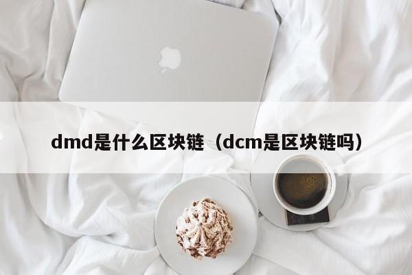 dmd是什么区块链（dcm是区块链吗）