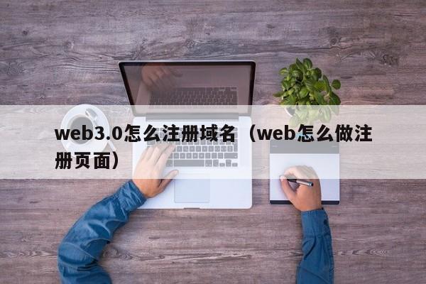 web3.0怎么注册域名（web怎么做注册页面）