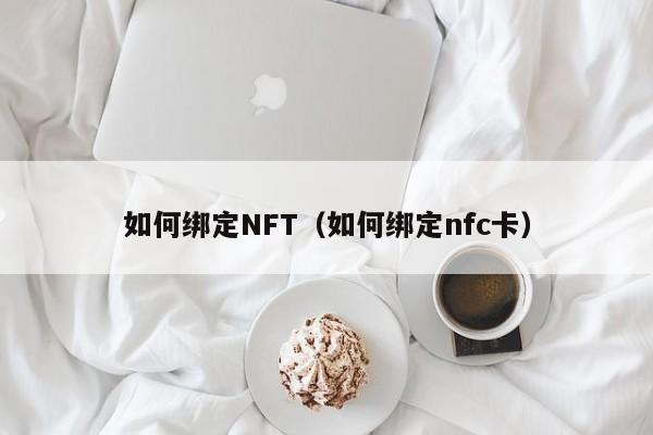 如何绑定NFT（如何绑定nfc卡）