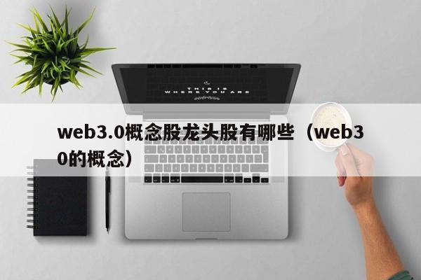 web3.0概念股龙头股有哪些（web30的概念）