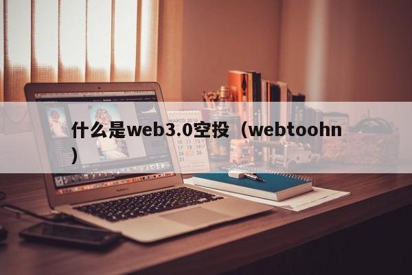 什么是web3.0空投（webtoohn）