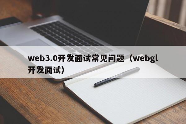 web3.0开发面试常见问题（webgl开发面试）