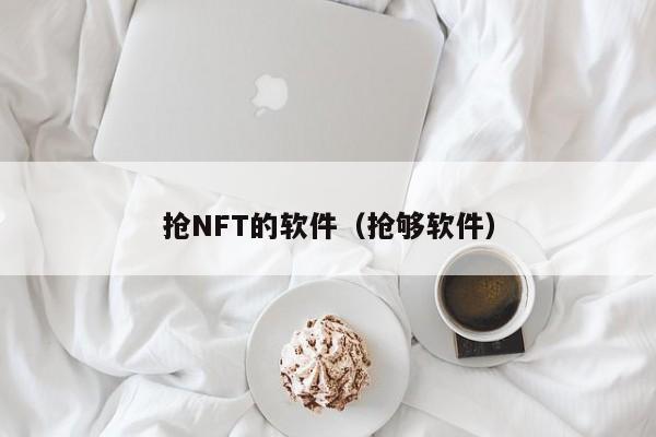 抢NFT的软件（抢够软件）