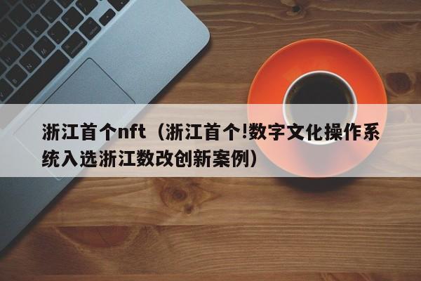 浙江首个nft（浙江首个!数字文化操作系统入选浙江数改创新案例）