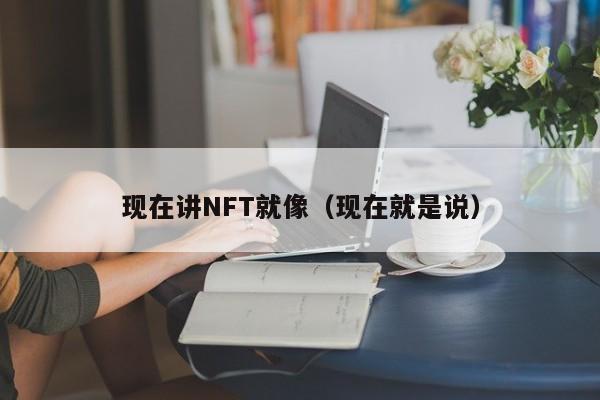 现在讲NFT就像（现在就是说）