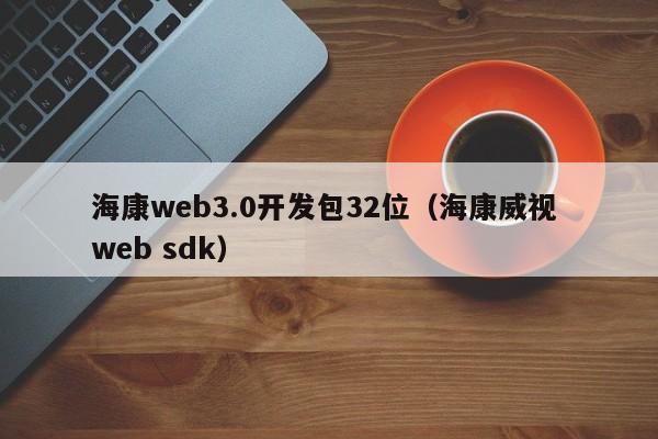 海康web3.0开发包32位（海康威视 web sdk）