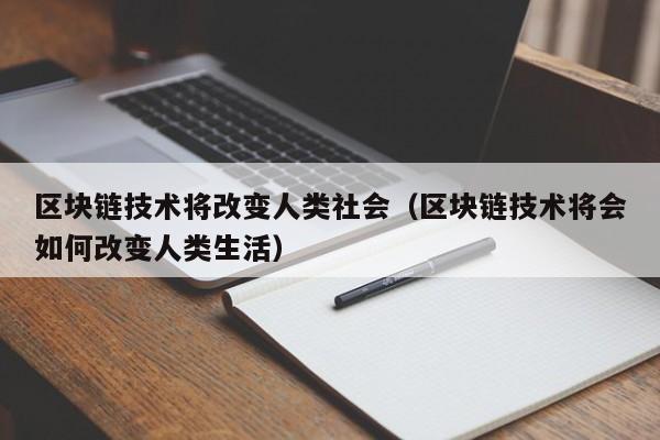 区块链技术将改变人类社会（区块链技术将会如何改变人类生活）