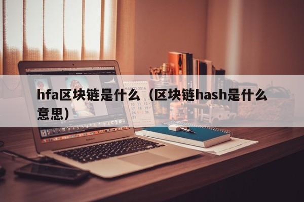 hfa区块链是什么（区块链hash是什么意思）