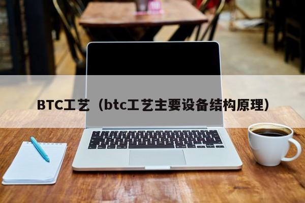 BTC工艺（btc工艺主要设备结构原理）