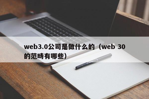 web3.0公司是做什么的（web 30的范畴有哪些）