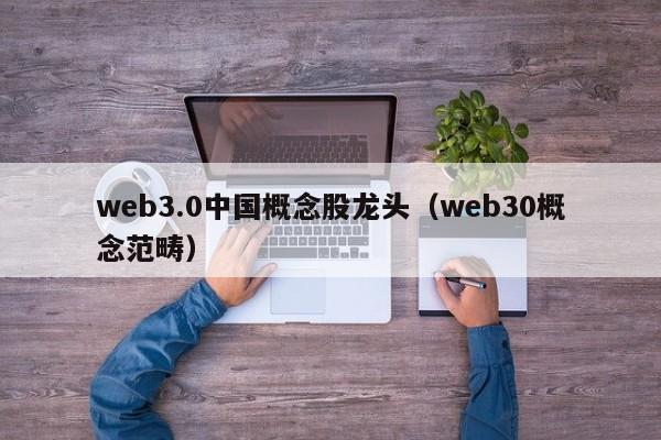 web3.0中国概念股龙头（web30概念范畴）