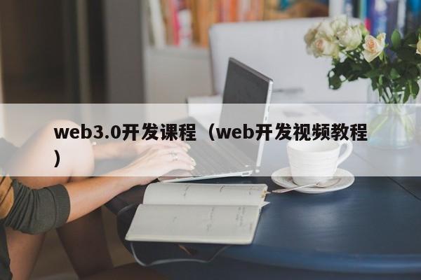 web3.0开发课程（web开发视频教程）