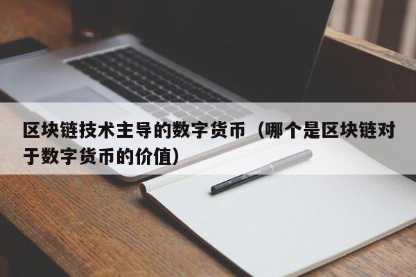 区块链技术主导的数字货币（哪个是区块链对于数字货币的价值）