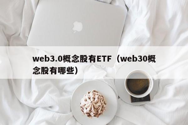 web3.0概念股有ETF（web30概念股有哪些）