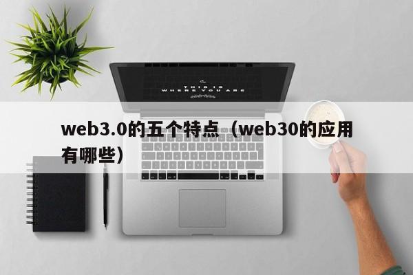 web3.0的五个特点（web30的应用有哪些）