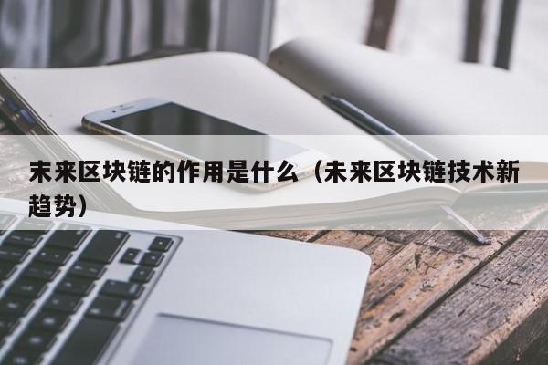 末来区块链的作用是什么（未来区块链技术新趋势）