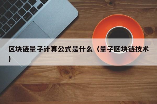 区块链量子计算公式是什么（量子区块链技术）