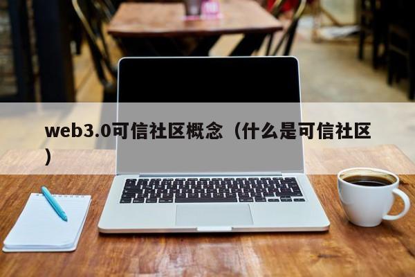 web3.0可信社区概念（什么是可信社区）