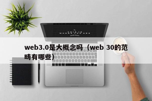 web3.0是大概念吗（web 30的范畴有哪些）