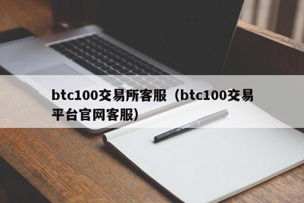 btc100交易所客服（btc100交易平台官网客服）