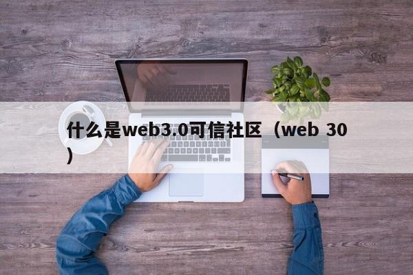 什么是web3.0可信社区（web 30）