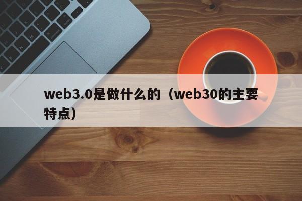 web3.0是做什么的（web30的主要特点）