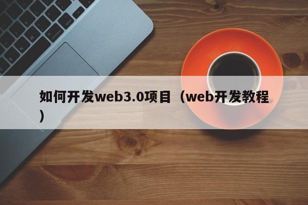 如何开发web3.0项目（web开发教程）