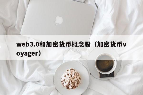 web3.0和加密货币概念股（加密货币voyager）