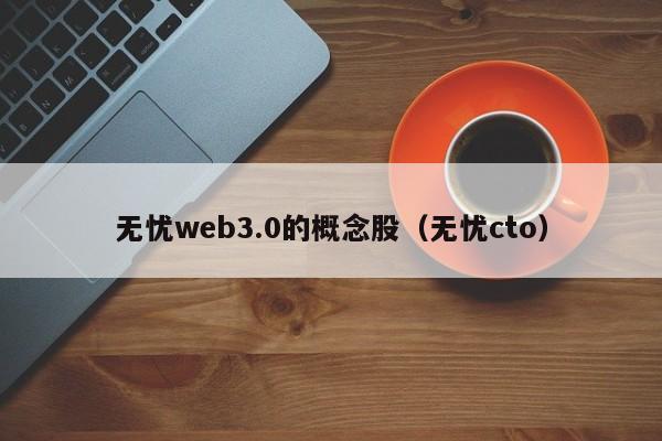 无忧web3.0的概念股（无忧cto）