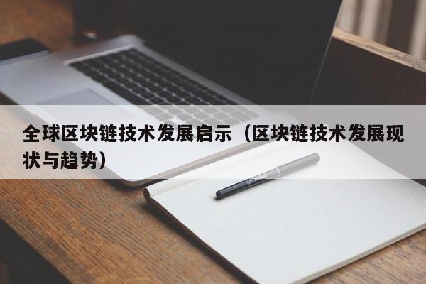 全球区块链技术发展启示（区块链技术发展现状与趋势）